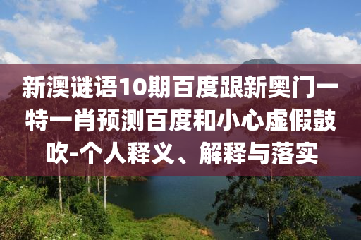 新澳谜语10期百度跟新奥门一特一肖预测百度和小心虚假鼓吹-个人释义、解释与落实