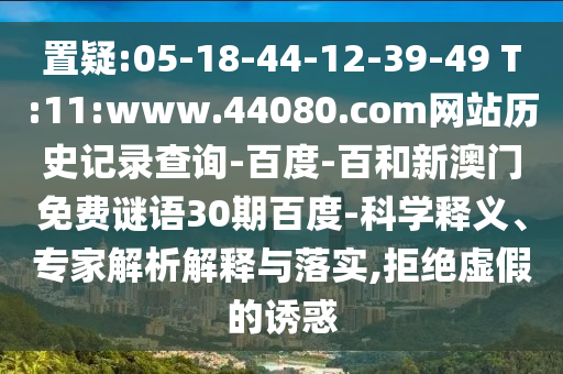 置疑:05-18-44-12-39-49 T:11:www.44080.com网站历史记录查询-百度-百和新澳门免费谜语30期百度-科学释义、专家解析解释与落实,拒绝虚假的诱惑