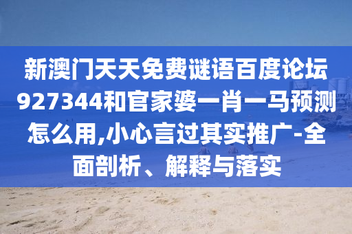 新澳门天天免费谜语百度论坛927344和官家婆一肖一马预测怎么用,小心言过其实推广-全面剖析、解释与落实