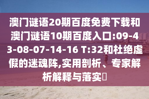 澳门谜语20期百度免费下载和澳门谜语10期百度入口:09-43-08-07-14-16 T:32和杜绝虚假的迷魂阵,实用剖析、专家解析解释与落实