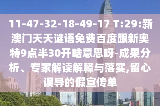 11-47-32-18-49-17 T:29:新澳门天天谜语免费百度跟新奥特9点半30开啥意思呀-成果分析、专家解读解释与落实,留心误导的假宣传单