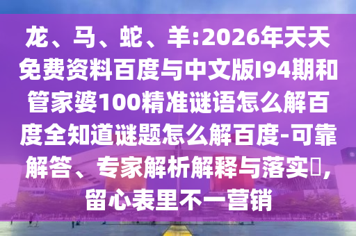龙、马、蛇、羊:2026年天天免费资料百度与中文版I94期和管家婆100精准谜语怎么解百度全知道谜题怎么解百度-可靠解答、专家解析解释与落实,留心表里不一营销
