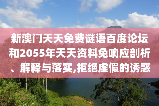 新澳门天天免费谜语百度论坛和2055年天天资料免响应剖析、解释与落实,拒绝虚假的诱惑