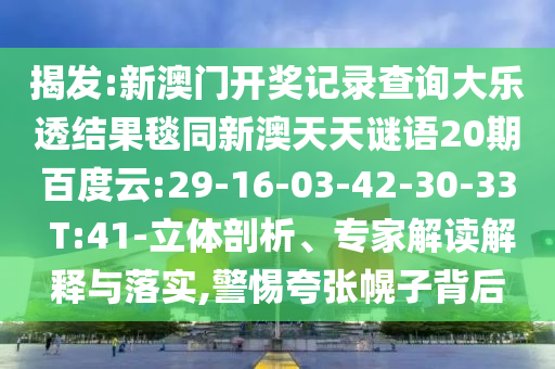 揭发:新澳门开奖记录查询大乐透结果毯同新澳天天谜语20期百度云:29-16-03-42-30-33 T:41-立体剖析、专家解读解释与落实,警惕夸张幌子背后