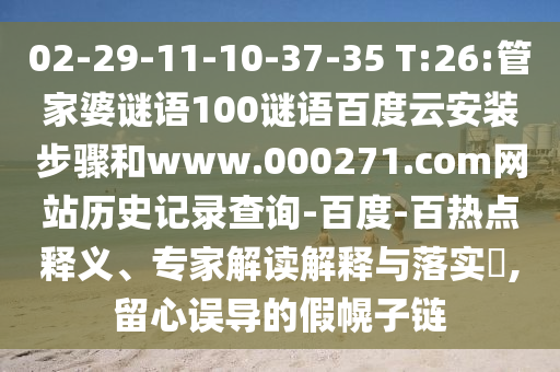 02-29-11-10-37-35 T:26:管家婆谜语100谜语百度云安装步骤和www.000271.com网站历史记录查询-百度-百热点释义、专家解读解释与落实,留心误导的假幌子链